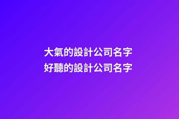 大氣的設計公司名字 好聽的設計公司名字-第1張-公司起名-玄機派
